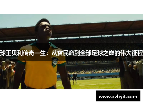 球王贝利传奇一生：从贫民窟到全球足球之巅的伟大征程