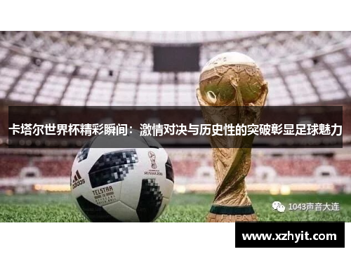 卡塔尔世界杯精彩瞬间：激情对决与历史性的突破彰显足球魅力