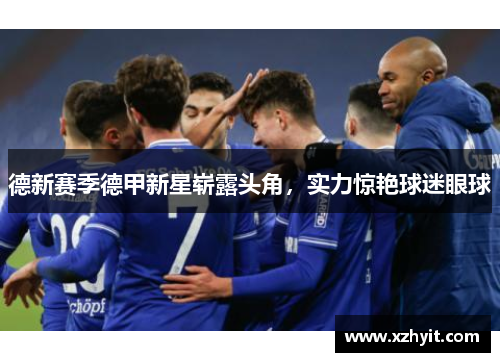 德新赛季德甲新星崭露头角，实力惊艳球迷眼球