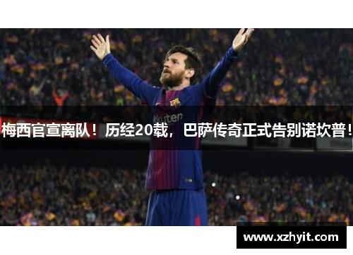 梅西官宣离队！历经20载，巴萨传奇正式告别诺坎普！