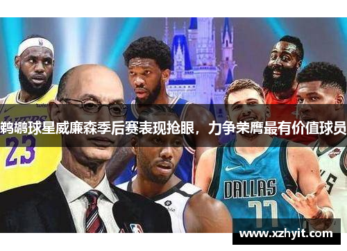 鹈鹕球星威廉森季后赛表现抢眼，力争荣膺最有价值球员