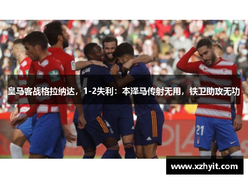 皇马客战格拉纳达，1-2失利：本泽马传射无用，铁卫助攻无功