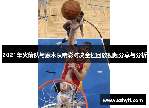 2021年火箭队与魔术队精彩对决全程回放视频分享与分析