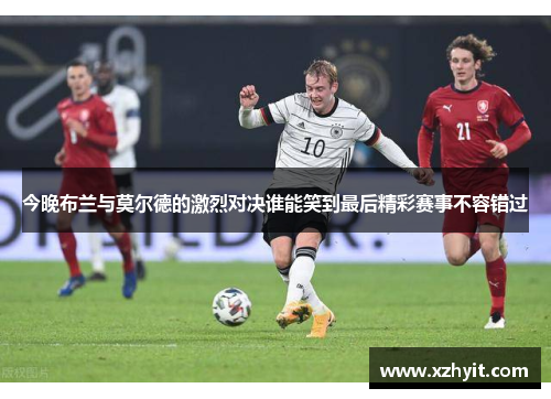 今晚布兰与莫尔德的激烈对决谁能笑到最后精彩赛事不容错过