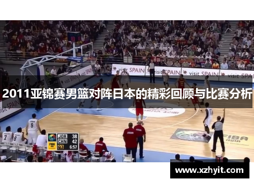 2011亚锦赛男篮对阵日本的精彩回顾与比赛分析