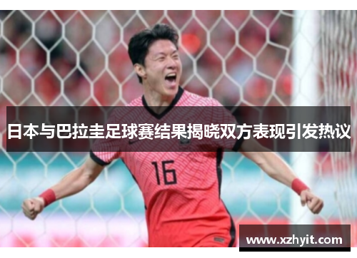 日本与巴拉圭足球赛结果揭晓双方表现引发热议