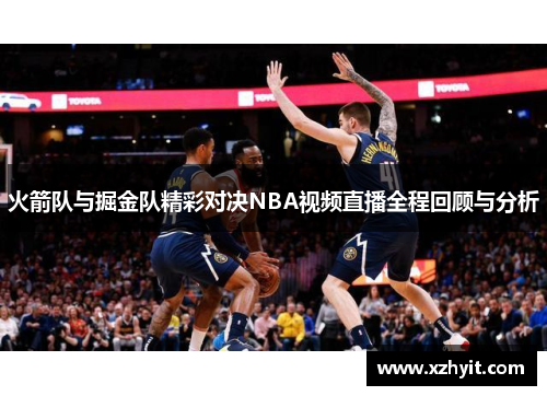 火箭队与掘金队精彩对决NBA视频直播全程回顾与分析