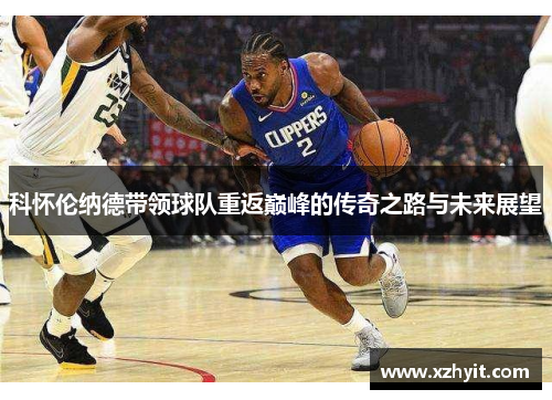 科怀伦纳德带领球队重返巅峰的传奇之路与未来展望