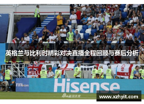 英格兰与比利时精彩对决直播全程回顾与赛后分析
