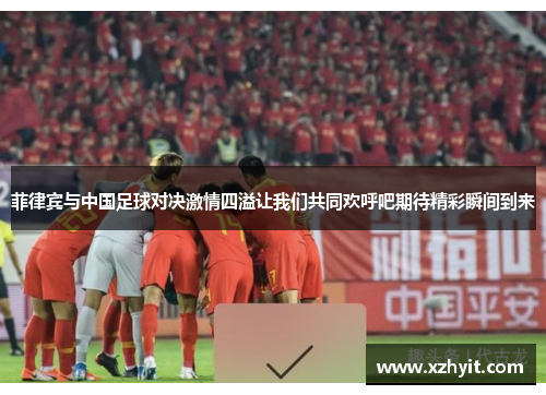 菲律宾与中国足球对决激情四溢让我们共同欢呼吧期待精彩瞬间到来