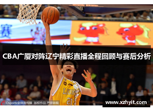 CBA广厦对阵辽宁精彩直播全程回顾与赛后分析