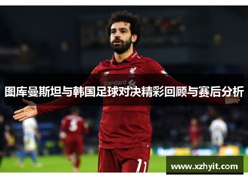 图库曼斯坦与韩国足球对决精彩回顾与赛后分析