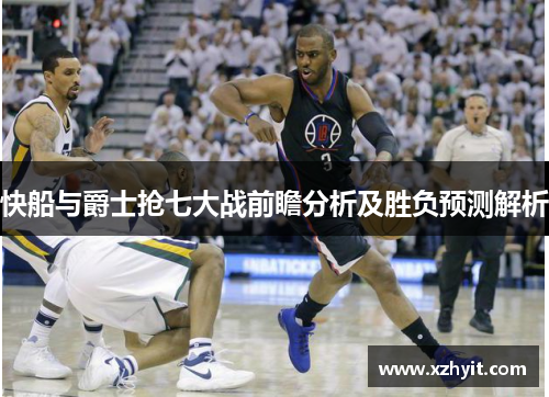 快船与爵士抢七大战前瞻分析及胜负预测解析