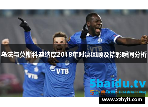 乌法与莫斯科迪纳摩2018年对决回顾及精彩瞬间分析